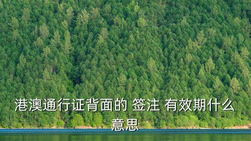 港澳通行證背面的 簽注 有效期什么意思