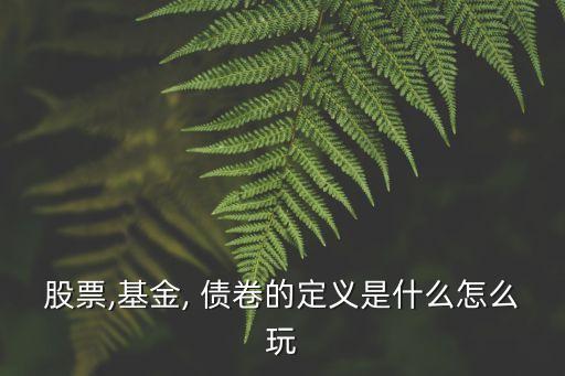 股票,基金, 債卷的定義是什么怎么玩
