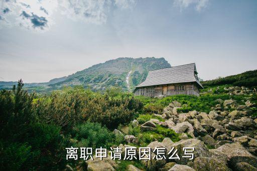 離職原因怎么寫最合適,回老家發(fā)展離職原因怎么寫最合適