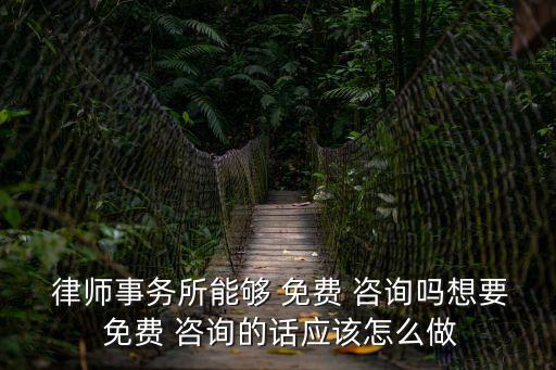  律師事務(wù)所能夠 免費(fèi) 咨詢(xún)嗎想要 免費(fèi) 咨詢(xún)的話應(yīng)該怎么做