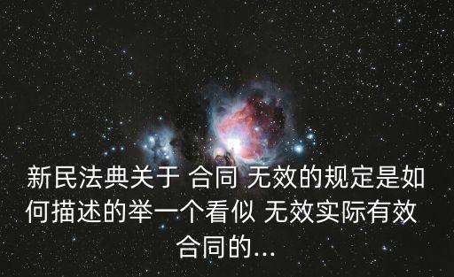 新民法典關(guān)于 合同 無(wú)效的規(guī)定是如何描述的舉一個(gè)看似 無(wú)效實(shí)際有效 合同的...
