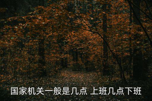 國家機(jī)關(guān)一般是幾點(diǎn) 上班幾點(diǎn)下班