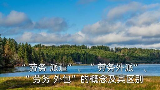 勞務外包和勞務派遣區(qū)別,國企員工勞務外包和勞務派遣區(qū)別
