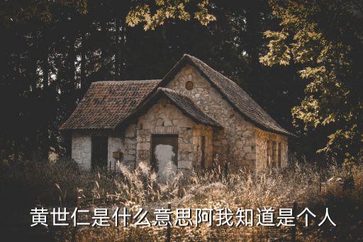  黃世仁是什么意思阿我知道是個人