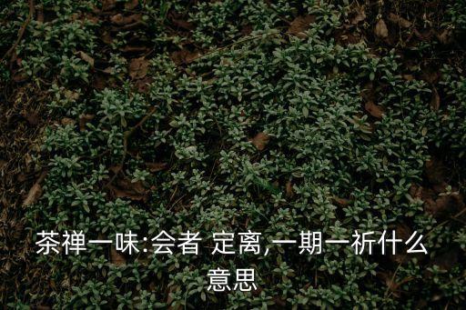 茶禪一味:會者 定離,一期一祈什么意思