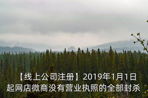 【線上公司注冊】2019年1月1日起網(wǎng)店微商沒有營業(yè)執(zhí)照的全部封殺