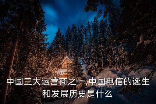 中國三大運營商之一,中國電信的誕生和發(fā)展歷史是什么