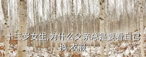 十三歲女生,為什么父親總是要看自己換 衣服