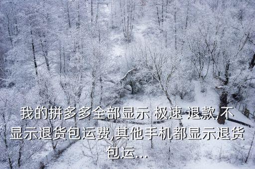 我的拼多多全部顯示 極速 退款,不顯示退貨包運(yùn)費(fèi),其他手機(jī)都顯示退貨包運(yùn)...