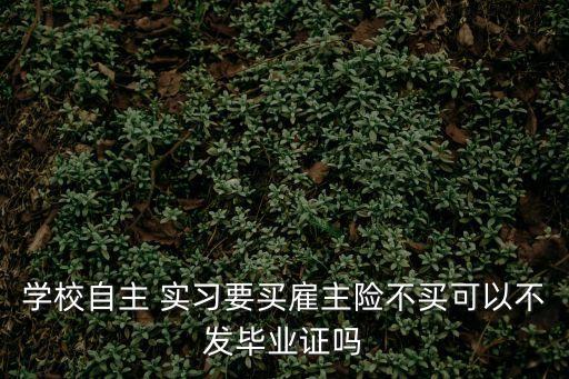 學(xué)校自主 實習(xí)要買雇主險不買可以不發(fā)畢業(yè)證嗎