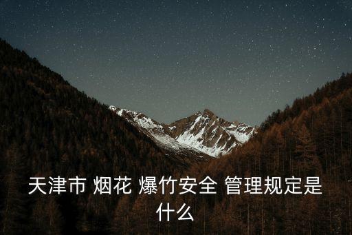 天津市 煙花 爆竹安全 管理規(guī)定是什么