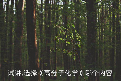 試講,選擇《高分子化學(xué)》哪個(gè)內(nèi)容
