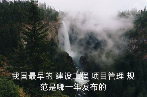 我國(guó)最早的 建設(shè)工程 項(xiàng)目管理 規(guī)范是哪一年發(fā)布的
