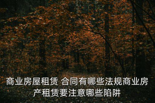 商業(yè)房屋租賃 合同有哪些法規(guī)商業(yè)房產(chǎn)租賃要注意哪些陷阱