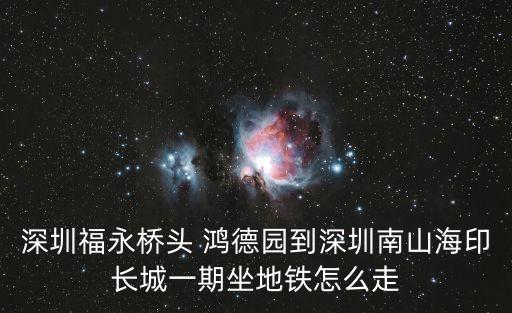深圳福永橋頭 鴻德園到深圳南山海印長城一期坐地鐵怎么走