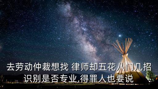 去勞動仲裁想找 律師卻五花八門幾招識別是否專業(yè),得罪人也要說