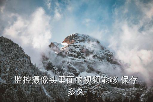 監(jiān)控錄像能保存多久,手機(jī)連的監(jiān)控錄像能保存多久