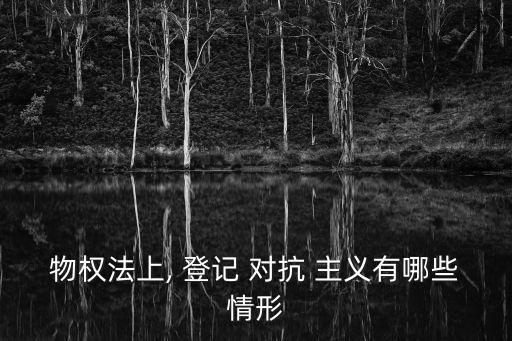 物權(quán)法上, 登記 對(duì)抗 主義有哪些情形
