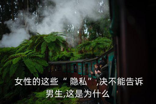  女性的這些“ 隱私”,決不能告訴男生,這是為什么