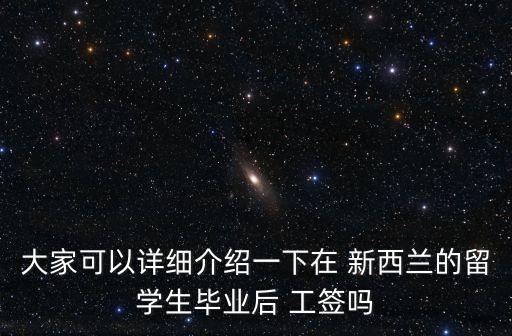 大家可以詳細(xì)介紹一下在 新西蘭的留學(xué)生畢業(yè)后 工簽嗎