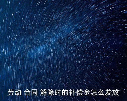 勞動(dòng) 合同 解除時(shí)的補(bǔ)償金怎么發(fā)放