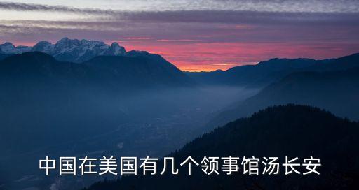 中國在美國有幾個(gè)領(lǐng)事館湯長安