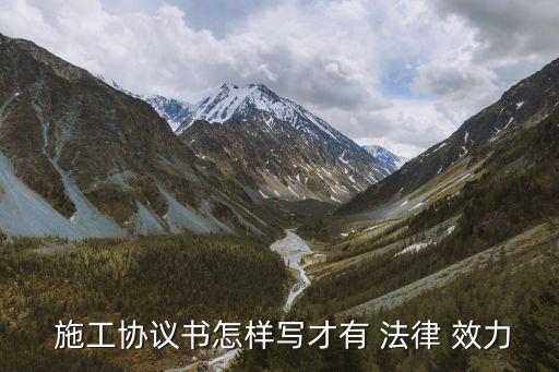  施工協(xié)議書(shū)怎樣寫(xiě)才有 法律 效力