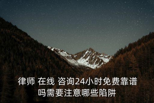  律師 在線 咨詢24小時免費靠譜嗎需要注意哪些陷阱