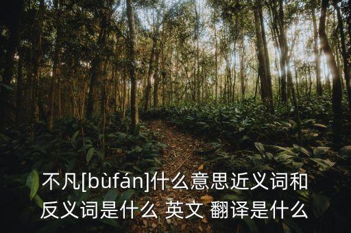 不凡[bùfán]什么意思近義詞和反義詞是什么 英文 翻譯是什么