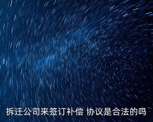 拆遷公司來簽訂補(bǔ)償 協(xié)議是合法的嗎