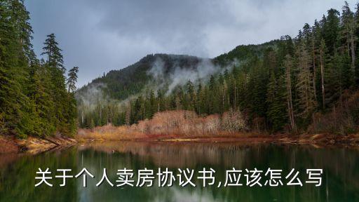 關(guān)于個(gè)人賣房協(xié)議書,應(yīng)該怎么寫