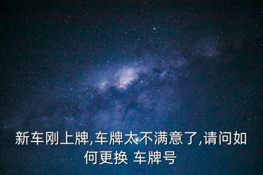 新車剛上牌,車牌太不滿意了,請問如何更換 車牌號