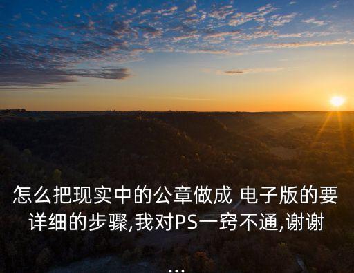 怎么把現(xiàn)實中的公章做成 電子版的要詳細的步驟,我對PS一竅不通,謝謝...