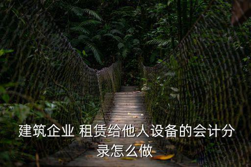  建筑企業(yè) 租賃給他人設(shè)備的會(huì)計(jì)分錄怎么做