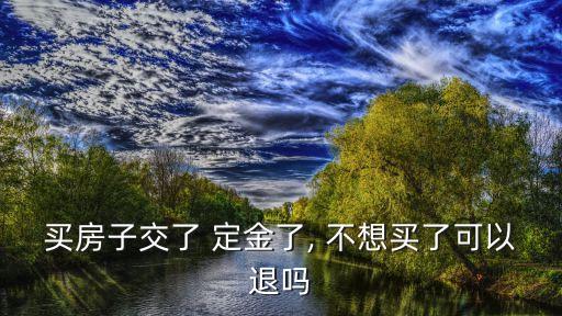 給了定金后面不想買了可以退嗎,退定金的7個絕招