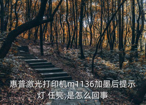 惠普激光打印機(jī)m1136加墨后提示燈 任亮,是怎么回事