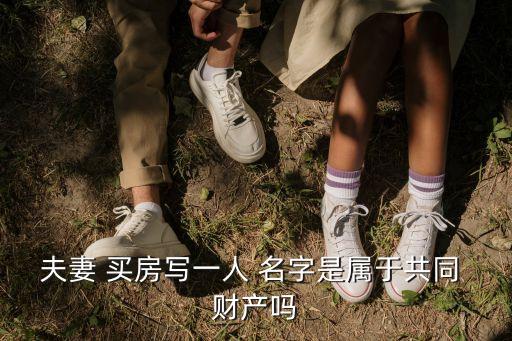 夫妻 買房寫一人 名字是屬于共同 財(cái)產(chǎn)嗎