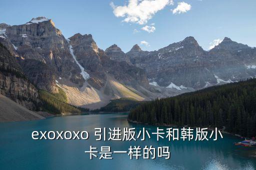 exoxoxo 引進(jìn)版小卡和韓版小卡是一樣的嗎