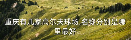 重慶有幾家高爾夫球場(chǎng),名稱(chēng)分別是哪里最好
