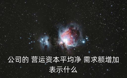 公司的 營(yíng)運(yùn)資本平均凈 需求額增加表示什么