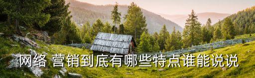 網(wǎng)絡(luò)營銷的特點(diǎn),以下五項(xiàng)中哪項(xiàng)是網(wǎng)絡(luò)營銷的特點(diǎn)