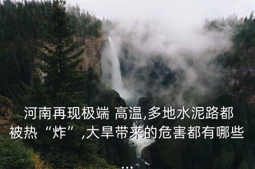  河南再現(xiàn)極端 高溫,多地水泥路都被熱“炸”,大旱帶來的危害都有哪些...