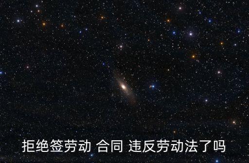 拒絕簽勞動(dòng) 合同 違反勞動(dòng)法了嗎