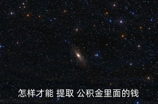 怎樣才能 提取 公積金里面的錢(qián)