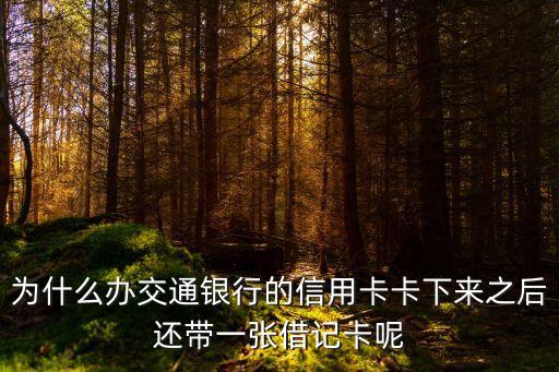 為什么辦交通銀行的信用卡卡下來之后還帶一張借記卡呢