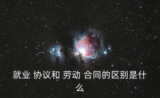 就業(yè) 協(xié)議和 勞動 合同的區(qū)別是什么
