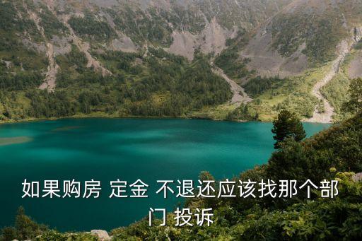 如果購房 定金 不退還應(yīng)該找那個部門 投訴