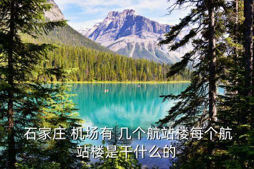  石家莊 機(jī)場有 幾個航站樓每個航站樓是干什么的