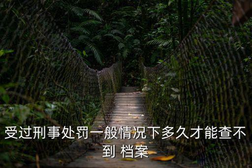 受過(guò)刑事處罰一般情況下多久才能查不到 檔案