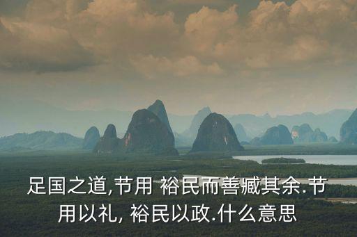 足國(guó)之道,節(jié)用 裕民而善臧其余.節(jié)用以禮, 裕民以政.什么意思